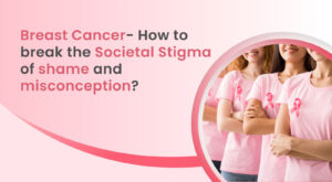 Breast Cancer- How to break the societal stigma of shame and misconception